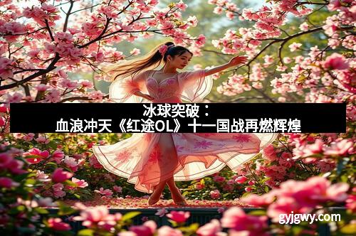 冰球突破：血浪冲天《红途OL》十一国战再燃辉煌