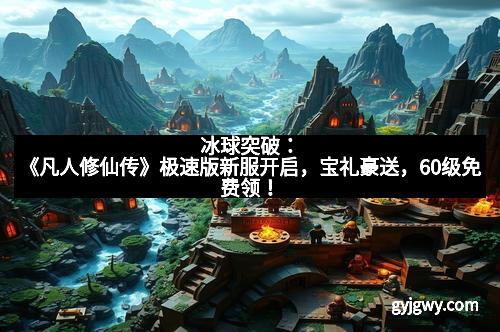 冰球突破：《凡人修仙传》极速版新服开启，宝礼豪送，60级免费领！